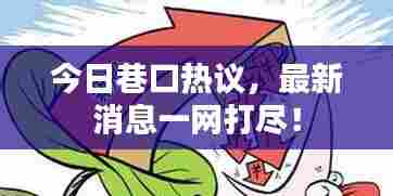 今日巷口热议,最新消息一网打尽!
