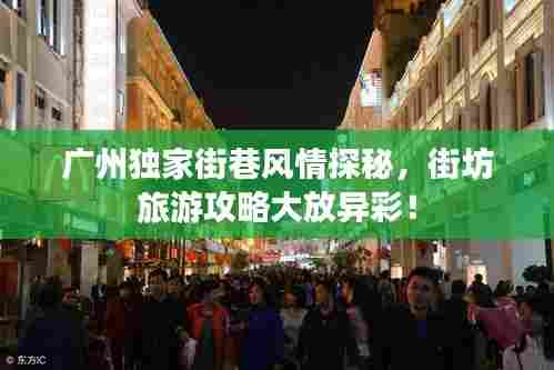 广州独家街巷风情探秘,街坊旅游攻略大放异彩!
