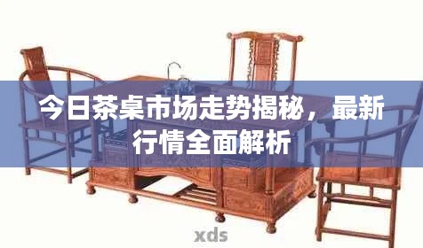 今日茶桌市场走势揭秘,最新行情全面解析