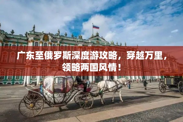 广东至俄罗斯深度游攻略,穿越万里,领略两国风情!