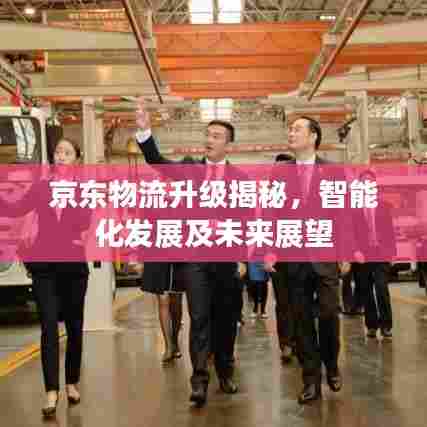 京东物流升级揭秘,智能化发展及未来展望