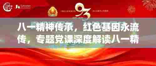 八一精神传承,红色基因永流传,专题党课深度解读八一精神