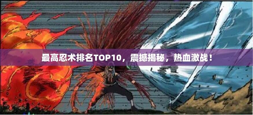最高忍术排名TOP10，震撼揭秘，热血激战！