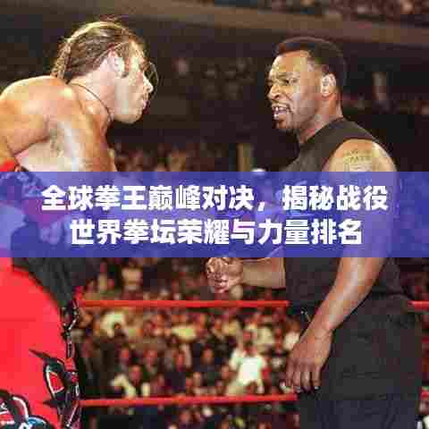 全球拳王巅峰对决，揭秘战役世界拳坛荣耀与力量排名