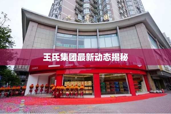 王氏集团最新动态揭秘