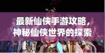 最新仙侠手游攻略,神秘仙侠世界的探索之旅