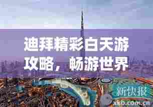 迪拜精彩白天游攻略，畅游世界之都！