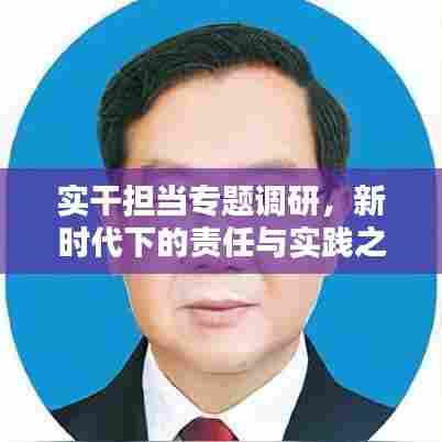 实干担当专题调研，新时代下的责任与实践之路探索