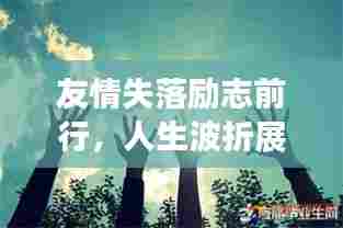 友情失落励志前行,人生波折展现坚韧力量
