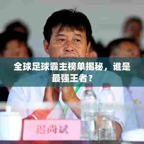 全球足球霸主榜单揭秘,谁是最强王者?