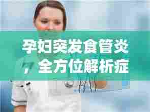 孕妇突发食管炎，全方位解析症状、预防与治疗策略