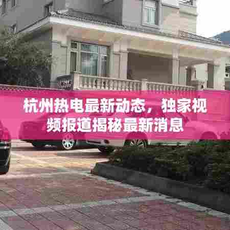 杭州热电最新动态，独家视频报道揭秘最新消息