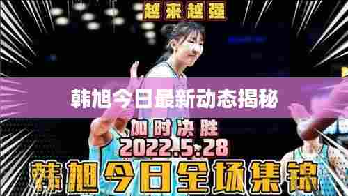 韩旭今日最新动态揭秘