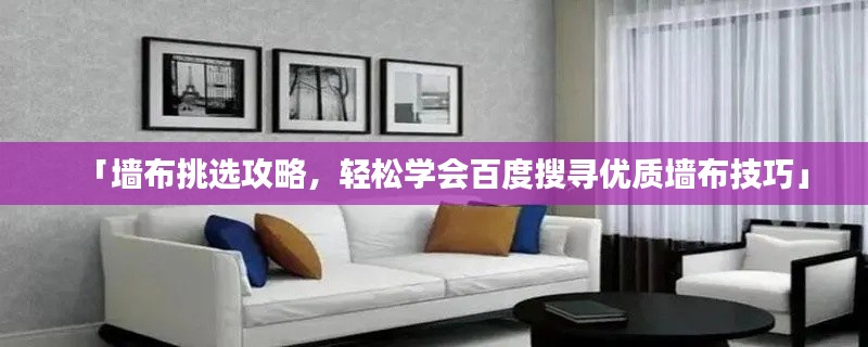 「墙布挑选攻略，轻松学会百度搜寻优质墙布技巧」