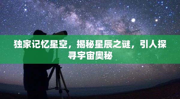 独家记忆星空,揭秘星辰之谜,引人探寻宇宙奥秘