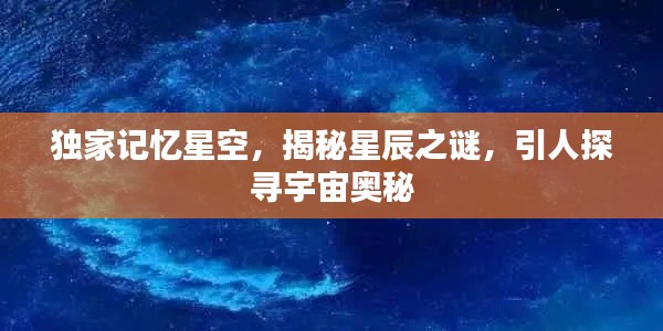 独家记忆星空,揭秘星辰之谜,引人探寻宇宙奥秘