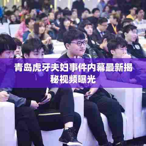 青岛虎牙夫妇事件内幕最新揭秘视频曝光