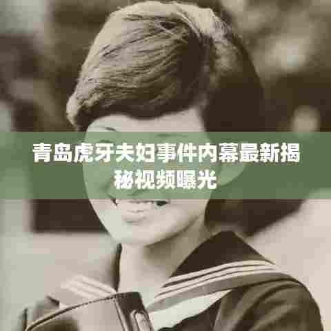 青岛虎牙夫妇事件内幕最新揭秘视频曝光