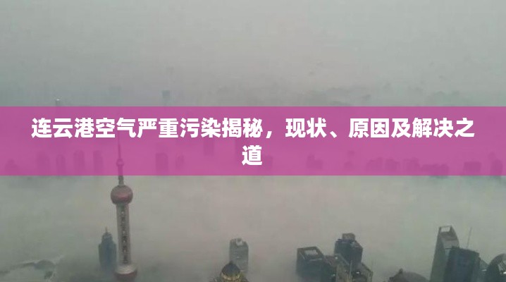 连云港空气严重污染揭秘,现状、原因及解决之道