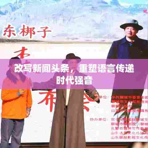 改写新闻头条，重塑语言传递时代强音