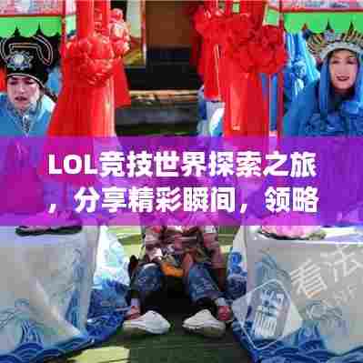 LOL竞技世界探索之旅,分享精彩瞬间,领略竞技魅力