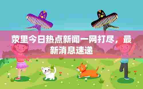 荥里今日热点新闻一网打尽，最新消息速递