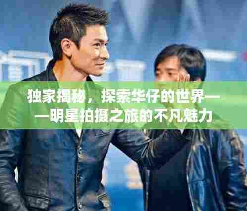 独家揭秘,探索华仔的世界——明星拍摄之旅的不凡魅力