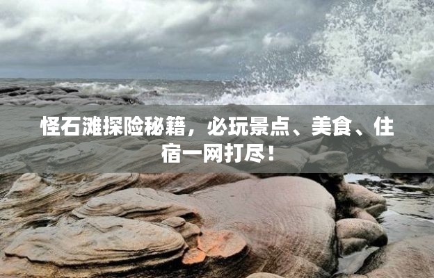 怪石滩探险秘籍，必玩景点、美食、住宿一网打尽！