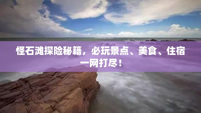 怪石滩探险秘籍,必玩景点、美食、住宿一网打尽!