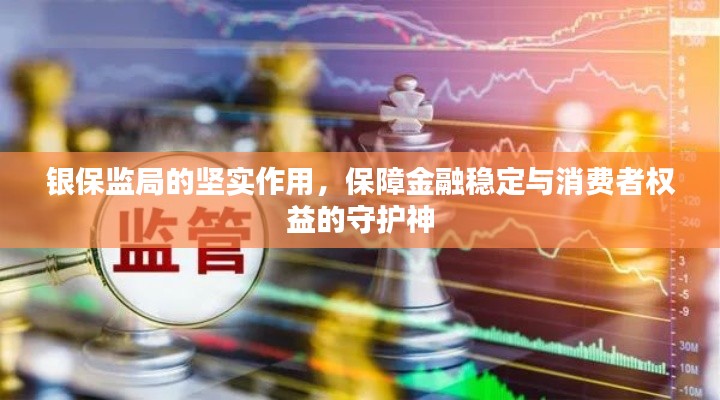 银保监局的坚实作用，保障金融稳定与消费者权益的守护神