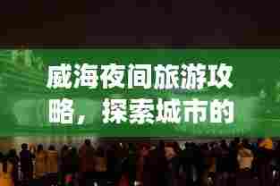 威海夜间旅游攻略，探索城市的夜晚魅力