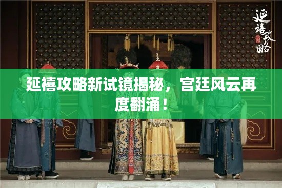 延禧攻略新试镜揭秘，宫廷风云再度翻涌！