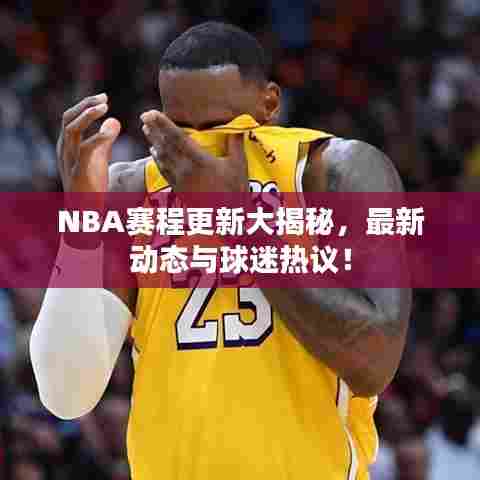 NBA赛程更新大揭秘，最新动态与球迷热议！