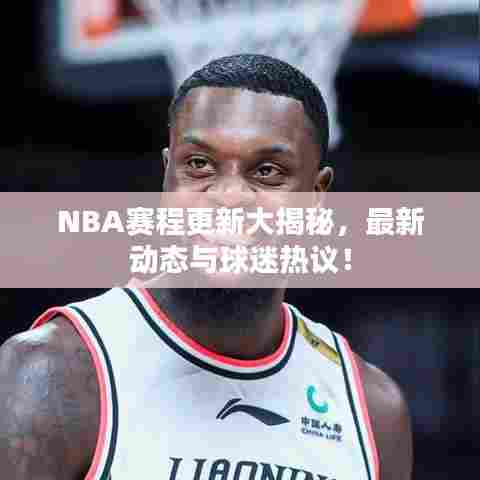 NBA赛程更新大揭秘,最新动态与球迷热议!