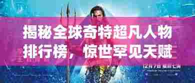 揭秘全球奇特超凡人物排行榜,惊世罕见天赋震撼心灵!