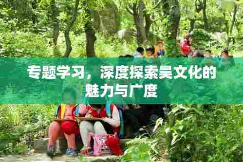 专题学习,深度探索吴文化的魅力与广度