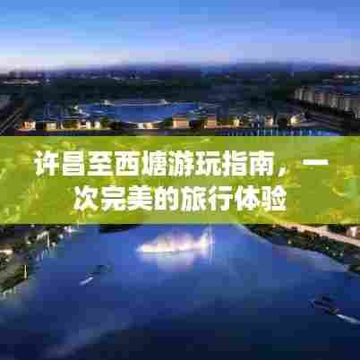 许昌至西塘游玩指南,一次完美的旅行体验