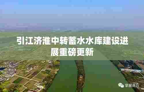 引江济淮中转蓄水水库建设进展重磅更新