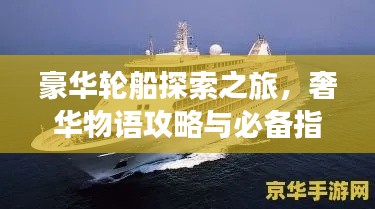 豪华轮船探索之旅,奢华物语攻略与必备指南