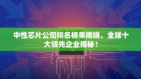 中性芯片公司排名榜单揭晓，全球十大领先企业揭秘！