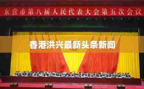 香港洪兴最新头条新闻
