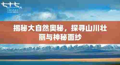 揭秘大自然奥秘，探寻山川壮丽与神秘面纱