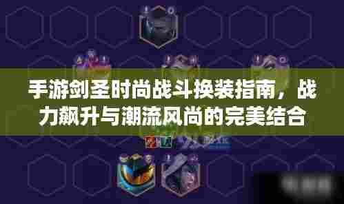 手游剑圣时尚战斗换装指南，战力飙升与潮流风尚的完美结合攻略