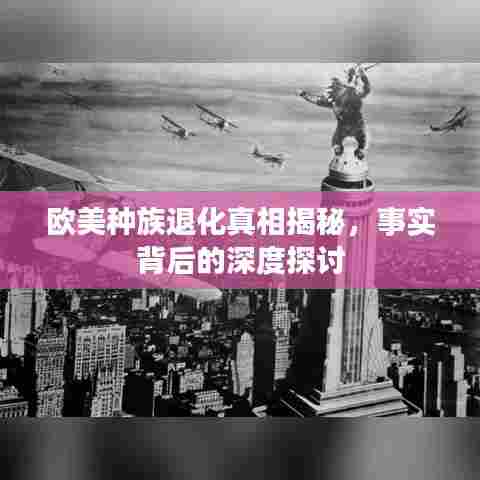 欧美种族退化真相揭秘,事实背后的深度探讨
