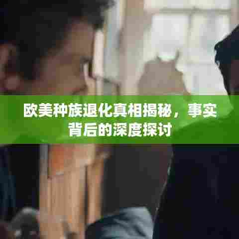 欧美种族退化真相揭秘,事实背后的深度探讨