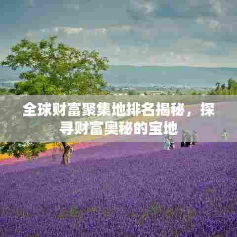 全球财富聚集地排名揭秘，探寻财富奥秘的宝地