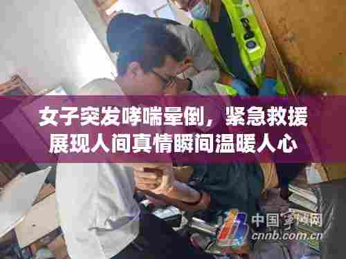 女子突发哮喘晕倒，紧急救援展现人间真情瞬间温暖人心