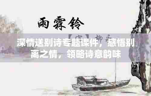 深情送别诗专题课件，感悟别离之情，领略诗意韵味
