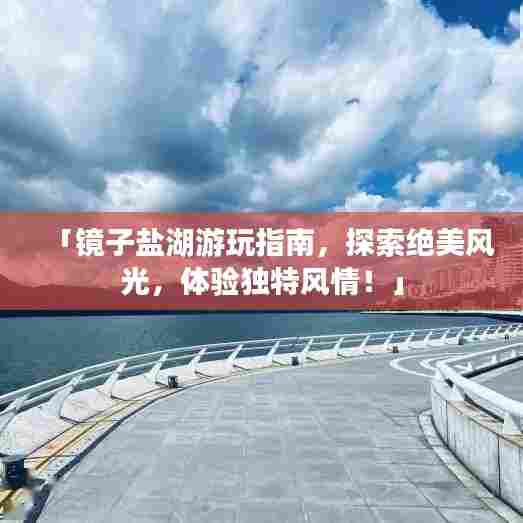 「镜子盐湖游玩指南,探索绝美风光,体验独特风情!」