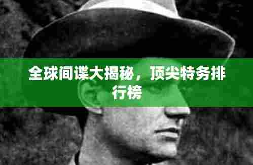 全球间谍大揭秘，顶尖特务排行榜